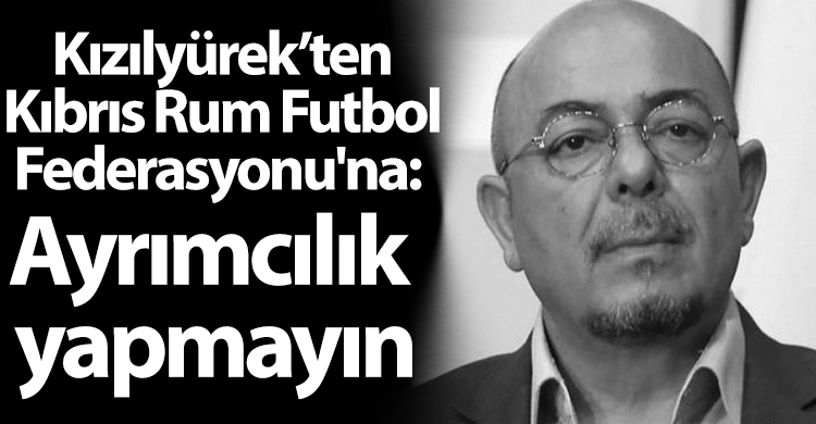 ozgur_gazete_kibris_niyazi_kizilyurek_rum_fıtbol_federasyonu_ayrimcilik_yapmayin